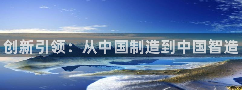 cq9电子满屏马视频：创新引领：从中国制造到中国智造