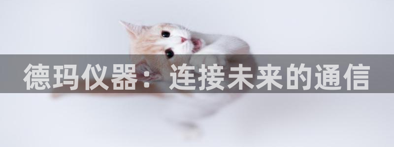 传奇电子舞cq9：德玛仪器：连接未来的通信