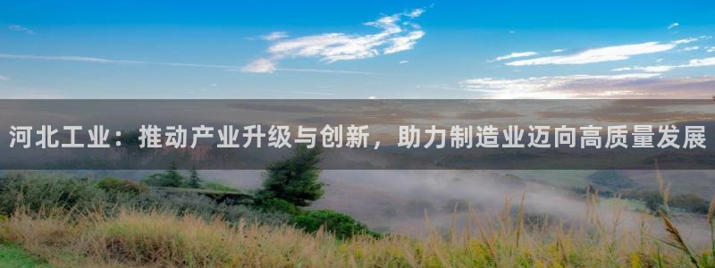 网赌cq9电子揭秘：河北工业：推动产业升级与创新，助力制造业