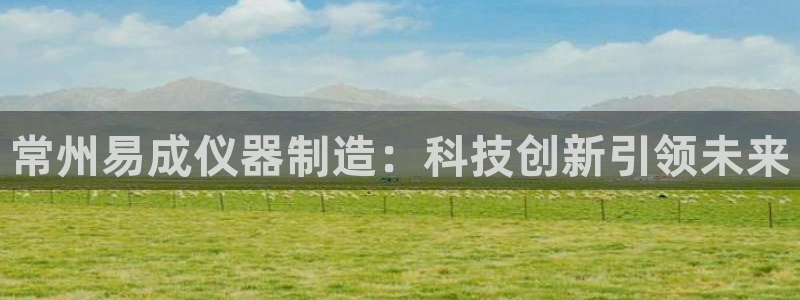 cq9电子跳过来：常州易成仪器制造：科技创新引领未来