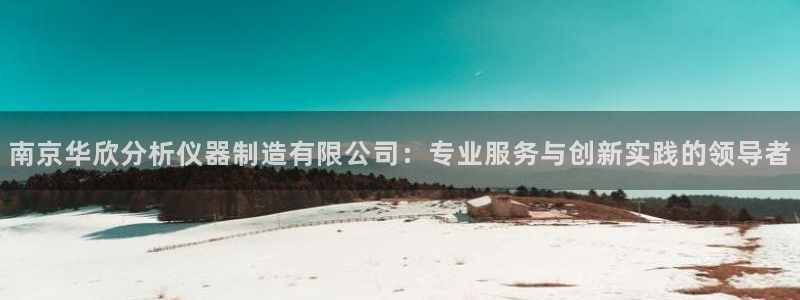 cq9电子摆脱：南京华欣分析仪器制造有限公司：专业服务与创新