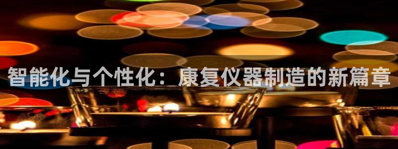 cq9电子官网平台：智能化与个性化：康复仪器制造的新篇章