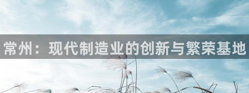cq9电子官网下载：常州：现代制造业的创新与繁荣基地