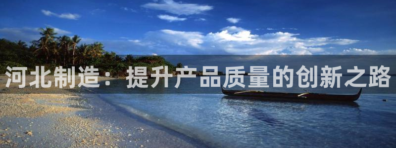 cq9电子最小押注：河北制造：提升产品质量的创新之路