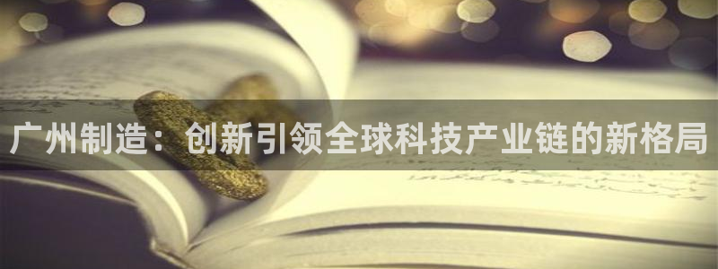 cq9电子最高倍数：广州制造：创新引领全球科技产业链的新格局