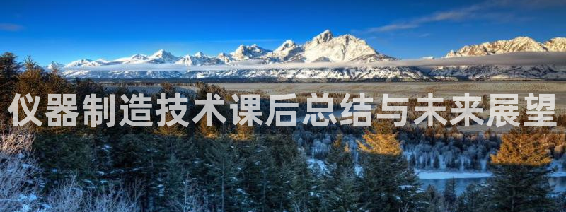 cq9 电子游戏：仪器制造技术课后总结与未来展望