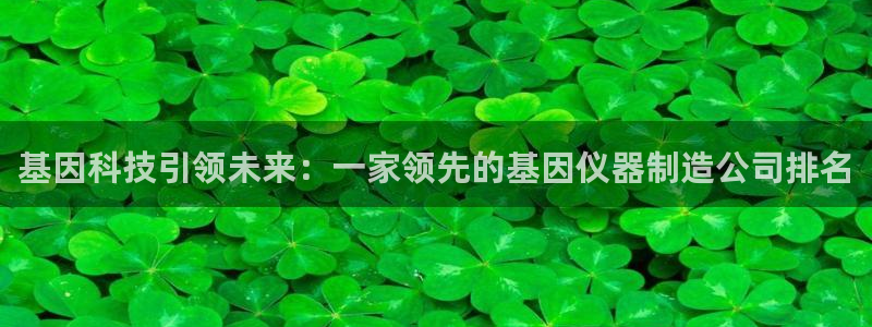 cq9电子哪个好打：基因科技引领未来：一家领先的基因仪器制造