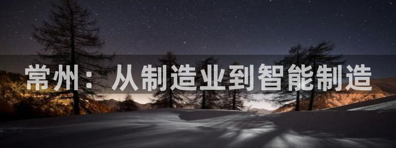 cq9电子游戏方法：常州：从制造业到智能制造