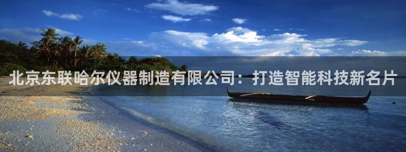 cq9电子旗舰：北京东联哈尔仪器制造有限公司：打造智能科技新