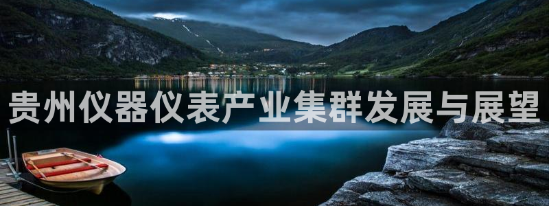 cq9电子舞满分大奖：贵州仪器仪表产业集群发展与展望
