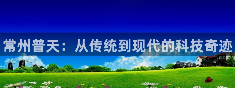 cq9电子价格打法：常州普天：从传统到现代的科技奇迹