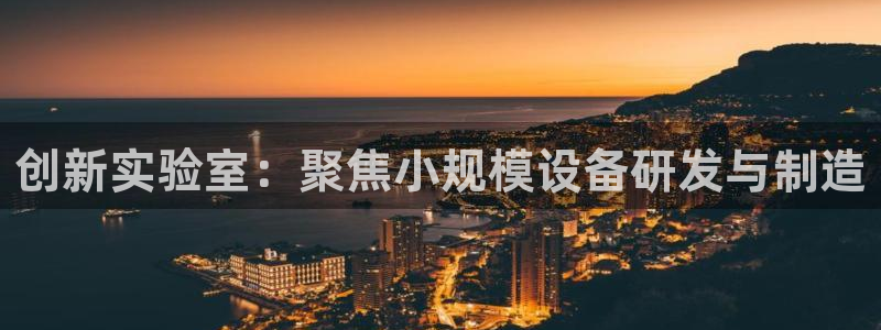 cq9电子镖王争霸：创新实验室：聚焦小规模设备研发与制造