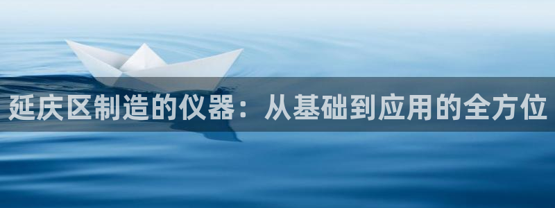 cq9电子厂：延庆区制造的仪器：从基础到应用的全方位