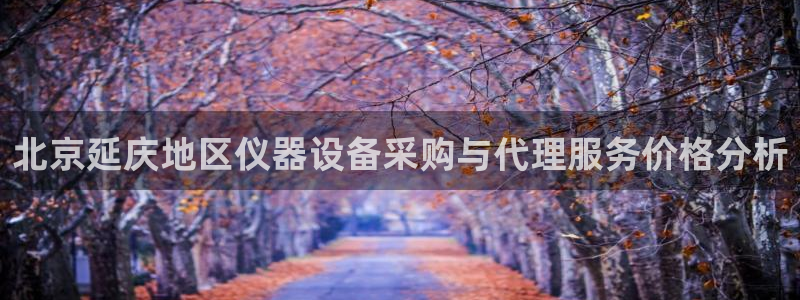 传奇cq9电子舞蹈：北京延庆地区仪器设备采购与代理服务价格分