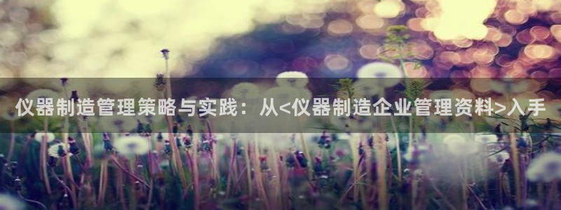 cq9电子论坛：仪器制造管理策略与实践：从<仪器制造企业管理