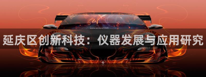 cq9电子金沙：延庆区创新科技：仪器发展与应用研究