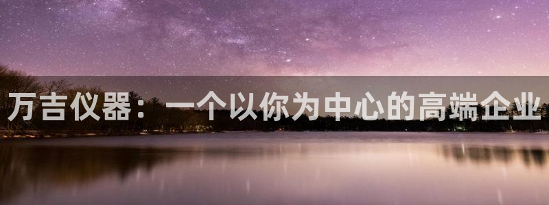 cq9电子维护前后：万吉仪器：一个以你为中心的高端企业