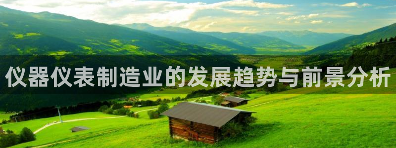 cq9电子跳高高：仪器仪表制造业的发展趋势与前景分析