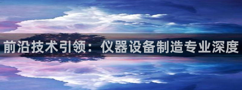 cq9电子传奇火凤凰：前沿技术引领：仪器设备制造专业深度